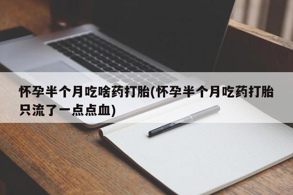 流产药如何购买怀孕半个月吃啥药打胎(怀孕半个月吃药打胎只流了一点点血)