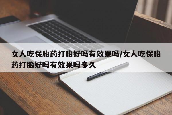 流产药如何购买女人吃保胎药打胎好吗有效果吗/女人吃保胎药打胎好吗有效果吗多久