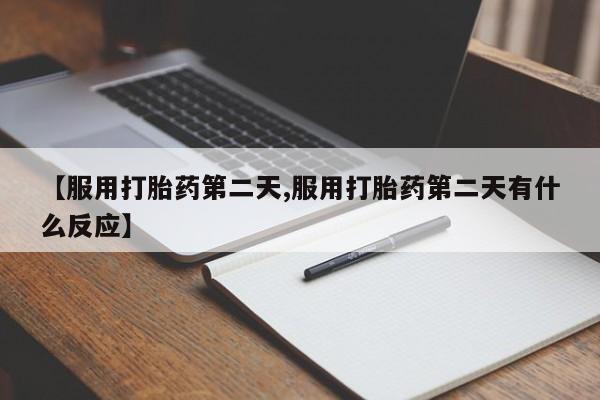 流产药如何购买【服用打胎药第二天,服用打胎药第二天有什么反应】