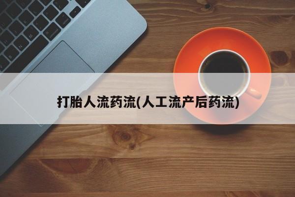 流产药如何购买打胎人流药流(人工流产后药流)
