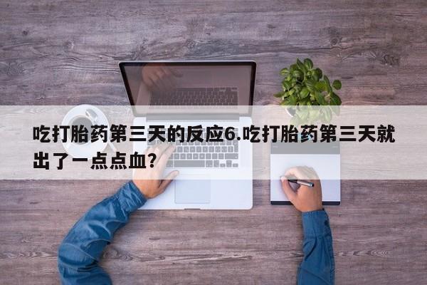 流产药如何购买吃打胎药第三天的反应6.吃打胎药第三天就出了一点点血？