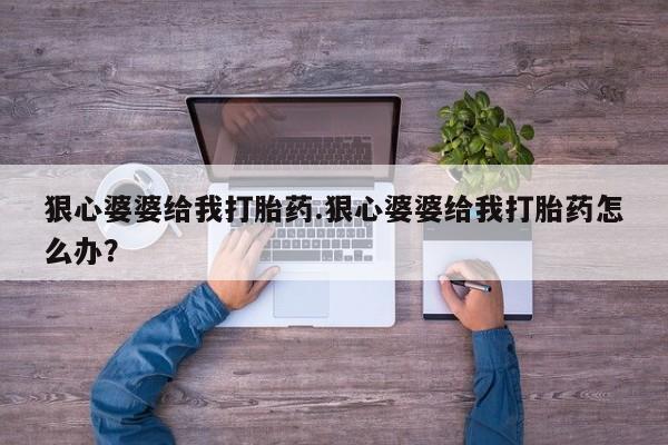 流产药如何购买狠心婆婆给我打胎药.狠心婆婆给我打胎药怎么办？