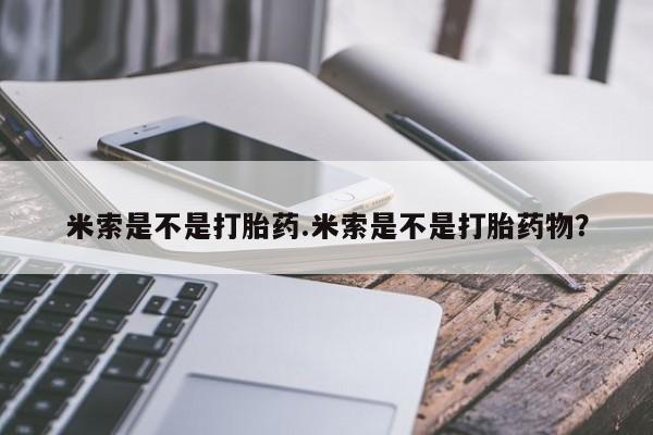 流产药如何购买米索是不是打胎药.米索是不是打胎药物？