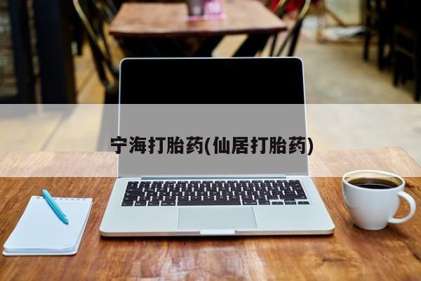 流产药如何购买宁海打胎药(仙居打胎药)