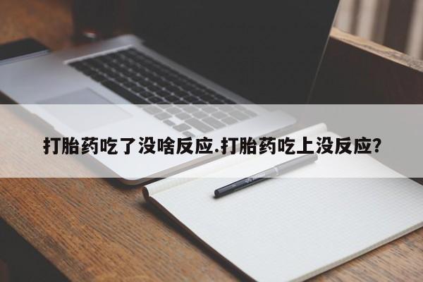 流产药如何购买打胎药吃了没啥反应.打胎药吃上没反应？