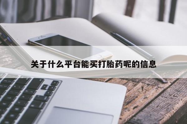 流产药如何购买关于什么平台能买打胎药呢的信息
