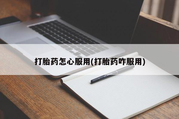 流产药如何购买打胎药怎心服用(打胎药咋服用)