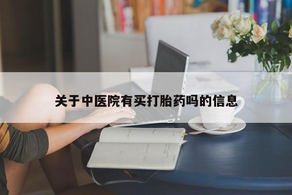 流产药如何购买关于中医院有买打胎药吗的信息