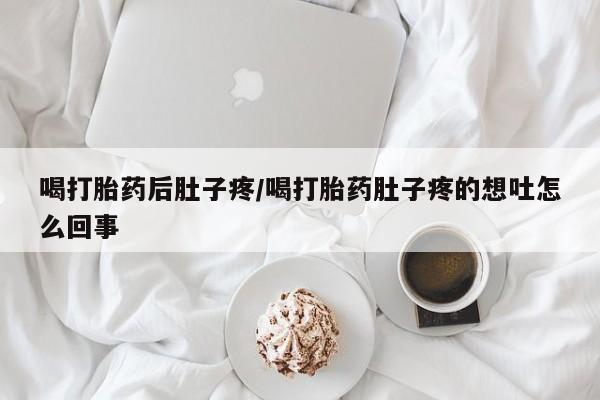 流产药如何购买喝打胎药后肚子疼/喝打胎药肚子疼的想吐怎么回事