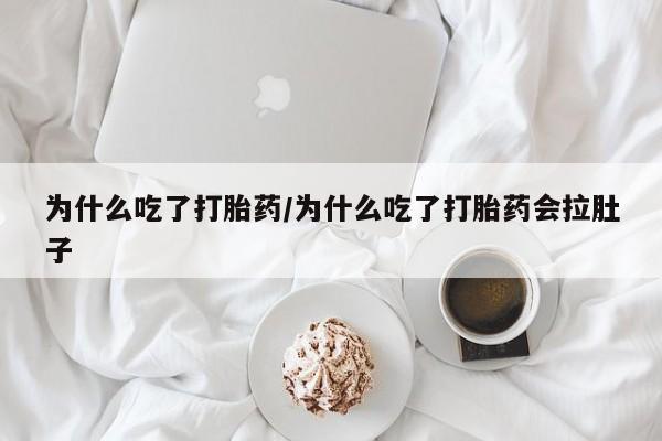 流产药如何购买为什么吃了打胎药/为什么吃了打胎药会拉肚子