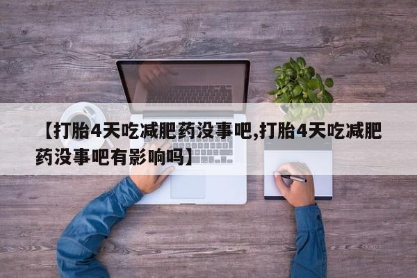 流产药如何购买【打胎4天吃减肥药没事吧,打胎4天吃减肥药没事吧有影响吗】