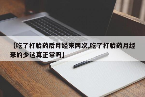 流产药如何购买【吃了打胎药后月经来两次,吃了打胎药月经来的少这算正常吗】