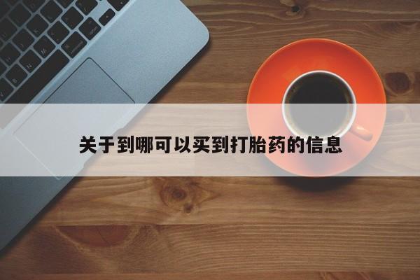 流产药如何购买关于到哪可以买到打胎药的信息