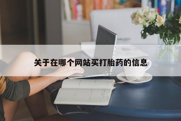 流产药如何购买关于在哪个网站买打胎药的信息