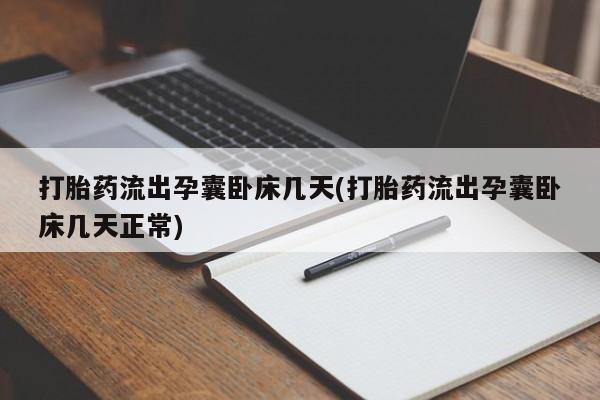 流产药如何购买打胎药流出孕囊卧床几天(打胎药流出孕囊卧床几天正常)