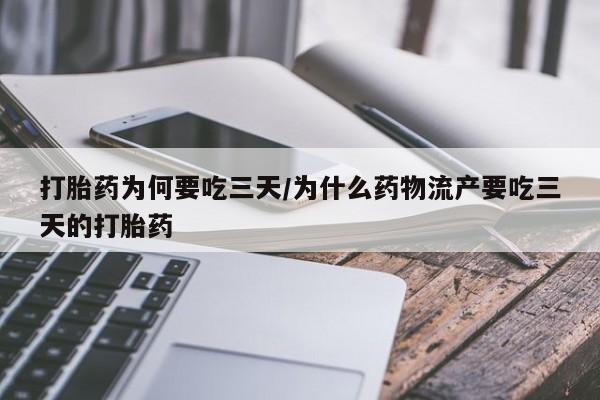 流产药如何购买打胎药为何要吃三天/为什么药物流产要吃三天的打胎药