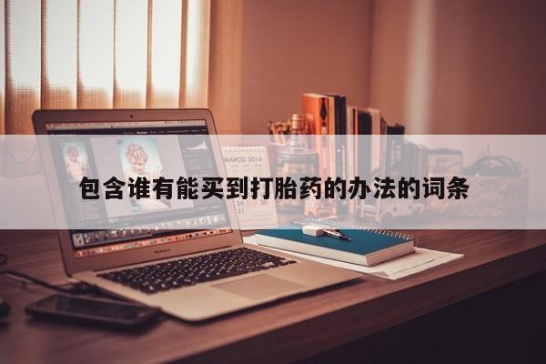 流产药如何购买包含谁有能买到打胎药的办法的词条