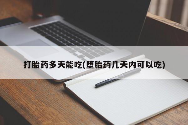 流产药如何购买打胎药多天能吃(堕胎药几天内可以吃)