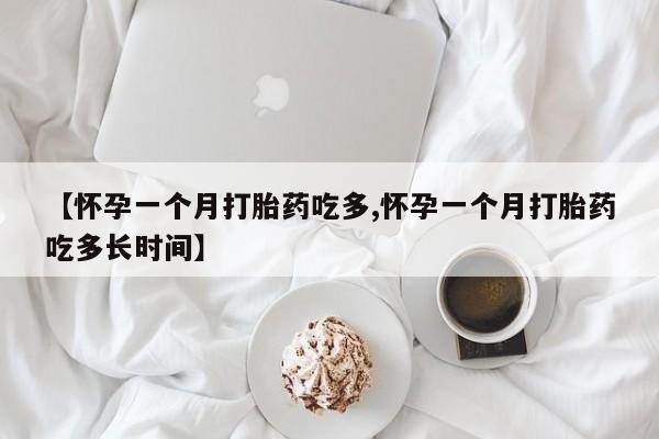 流产药如何购买【怀孕一个月打胎药吃多,怀孕一个月打胎药吃多长时间】