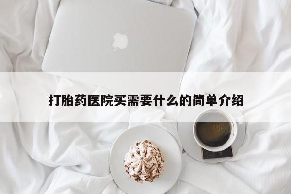 流产药如何购买打胎药医院买需要什么的简单介绍