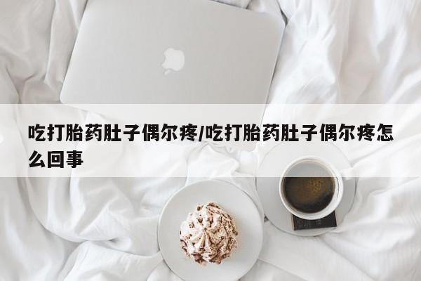 流产药如何购买吃打胎药肚子偶尔疼/吃打胎药肚子偶尔疼怎么回事