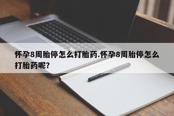 流产药如何购买怀孕8周胎停怎么打胎药.怀孕8周胎停怎么打胎药呢？