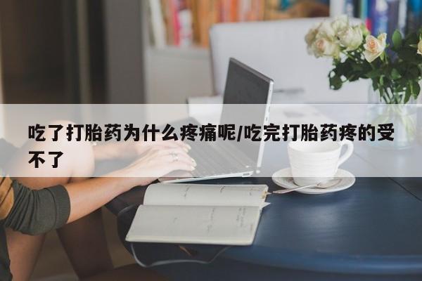 流产药如何购买吃了打胎药为什么疼痛呢/吃完打胎药疼的受不了