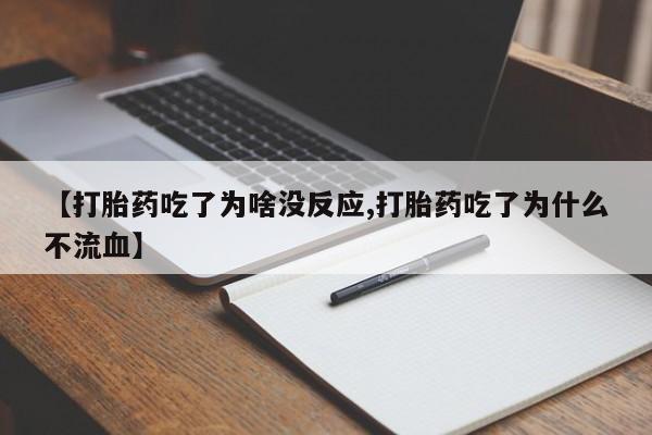 流产药如何购买【打胎药吃了为啥没反应,打胎药吃了为什么不流血】